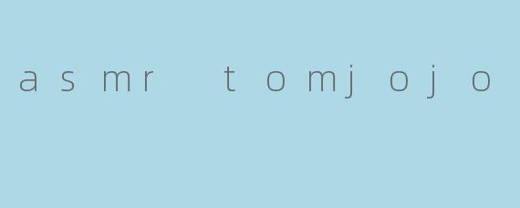 什么是ASMRTomJoJo?他的视频内容主要有哪些类型?